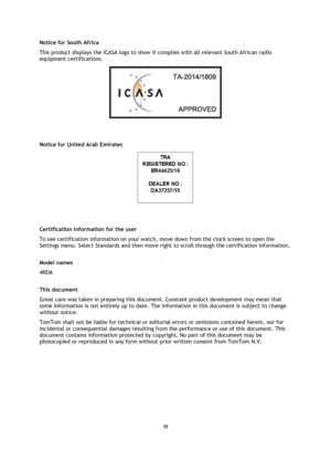 Page 3939 
 
 
 
Notice for South Africa 
This product displays the ICASA logo to show it complies with all relevant South African radio 
equipment certifications. 
 
  
Notice for United Arab Emirates 
 
  
Certification information for the user 
To see certification information on your watch, move down from the clock screen to open the 
Settings menu. Select Standards and then move right to scroll through the certification information.  
Model names 
4REM  
This document 
Great care was taken in preparing...