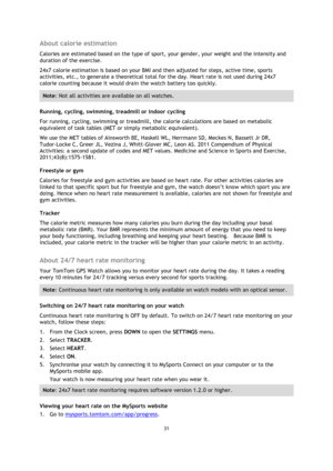Page 3131 
 
 
 
About calorie estimation 
Calories are estimated based on the type of sport, your gender, your weight and the intensity and 
duration of the exercise. 
24x7 calorie estimation is based on your BMI and then adjusted for steps, active time, sports 
activities, etc., to generate a theoretical total for the day. Heart rate is not used during 24x7 
calorie counting because it would drain the watch battery too quickly. 
Note: Not all activities are available on all watches. 
Running, cycling,...