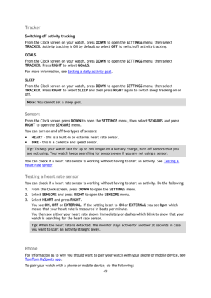 Page 4949 
 
 
 
Tracker 
Switching off activity tracking 
From the Clock screen on your watch, press DOWN to open the SETTINGS menu, then select 
TRACKER. Activity tracking is ON by default so select OFF to switch off activity tracking.  
GOALS 
From the Clock screen on your watch, press DOWN to open the SETTINGS menu, then select 
TRACKER. Press RIGHT to select GOALS.  
For more information, see Setting a daily activity goal. 
SLEEP 
From the Clock screen on your watch, press DOWN to open the SETTINGS menu,...