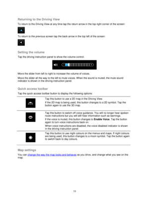 Page 1313 
 
 
 
Returning to the Driving View 
To return to the Driving View at any time tap the return arrow in the top right corner of the screen: 
 
To return to the previous screen tap the back arrow in the top left of the screen: 
  
Setting the volume 
Tap the driving instruction panel to show the volume control. 
 
Move the slider from left to right to increase the volume of voices. 
Move the slider all the way to the left to mute voices. When the sound is muted, the mute sound 
indicator is shown in...