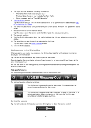 Page 1616 
 
 
 
4.   The top status bar shows the following information:  
 The name of the next street on your route  
 The total delay found on your  route by TomTom Traffic  
 Other messages, such as Poor GPS Reception.  
5.   TomTom Traffic
 button.  
Tap this button to buy a TomTom Traffic subscription or to open the traffic sidebar to see traf-
fic incidents  on your route.  
6.   The remaining distance of your journey and your current speed. If known, the speed limit is also 
shown.  
7.   Navigation...