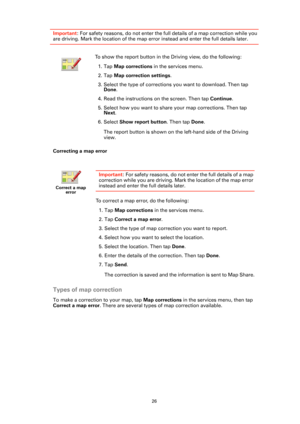 Page 2626
Important: For safety reasons, do not enter the full details of a map correction while you 
are driving. Mark the location of the map error instead and enter the full details later.
Correcting a map error
Types of map correction
To make a correction to your map, tap Map corrections in the services menu, then tap 
Correct a map error. There are several types of map correction available. To show the report button in the Driving view, do the following:
1. Tap Map corrections in the services menu.
2. Tap...