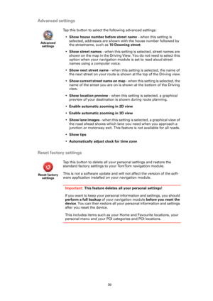 Page 3939
Advanced settings
Reset factory settings
Advanced 
settings
Tap this button to select the following advanced settings:
•Show house number before street name - when this setting is 
selected, addresses are shown with the house number followed by 
the streetname, such as 10 Downing street.
•Show street names - when this setting is selected, street names are 
shown on the map in the Driving View. You do not need to select this 
option when your navigation module is set to read aloud street 
names using a...