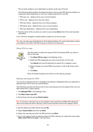 Page 4343
The car park closest to your destination is shown at the top of the list.
The following table explains the distances shown next to each POI. How the distance is 
measured varies depending on how you initially searched for the POI:
• POI near you - distance from your current location
• POI in city - distance from the city centre
• POI near Home - distance from your Home location
• POI along route - distance from your current location
• POI near destination - distance from your destination
7. Tap the...