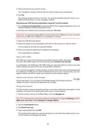 Page 5050
2. Tap on the service you want to renew.
Your navigation module confirms that you want to renew your subscription.
3. Tap Yes.
The renewal request is sent to TomTom. You should complete payment online, on or 
before the date shown on your navigation module.
Renewing your LIVE Services subscription using the TomTom website
1. Go to tomtom.com/getstarted to install the MyTomTom support application, if it’s not 
already installed, and start using MyTomTom.
2. Connect your device to your computer using...
