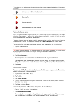 Page 5353
The colour of the pointers, as shown below, gives you an instant indication of the type of 
incident:
Taking the fastest route
Your navigation module regularly looks for a faster route to your destination. If the traffic 
situation changes and a faster route is found, your navigation module will offer to replan 
your journey so you can use the faster route.
You can also set your navigation module to automatically replan your journey whenever 
a faster route is found. To apply this setting, tap Traffic...
