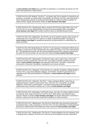 Page 7474
a www.tomtom.com/legal para consultar as garantias e o contratos de licença do utili-
zador final aplicáveis a este produto.
© 2010 TomTom NV, Holland. TomTom™ og logoet med de to hænder er blandt de var-
emærker, produkter og registrerede varemærker, der tilhører TomTom International B.V. 
Vores begrænsede garanti og slutbrugerlicensaftale for indlejret software gælder for 
dette produkt; begge dokumenter findes på www.tomtom.com/legal.
© 2010 TomTom N.V., Alankomaat. Muun muassa TomTom® ja kaksi...