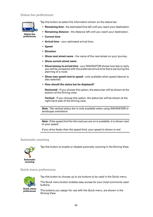 Page 4040
Status bar preferences
Automatic zooming
Quick menu preferences
Status bar 
preferences
Tap this button to select the information shown on the status bar:
•Remaining time - the estimated time left until you reach your destination.
•Remaining distance - the distance left until you reach your destination.
•Current time
•Arrival time - your estimated arrival time.
•Speed
•Direction
•Show next street name - the name of the next street on your journey.
•Show current street name
•Show leeway to arrival time...