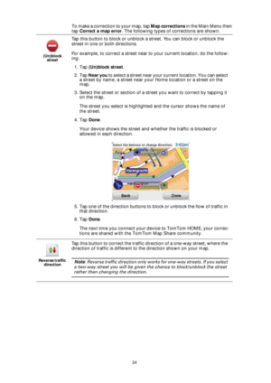 Page 2424
To make a correction to your map, tap Map corrections in the Main Menu then 
tap Correct a map error. The following types of corrections are shown.
(Un)block 
street
Tap this button to block or unblock a street. You can block or unblock the 
street in one or both directions.
For example, to correct a street near to your current location, do the follow-
ing:
1. Tap (Un)block street.
2. Tap Near you to select a street near your current location. You can select 
a street by name, a street near your Home...