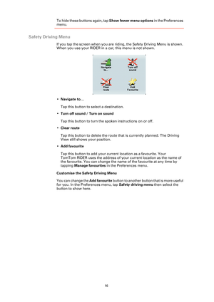 Page 1616
To hide these buttons again, tap Show fewer menu options in the Preferences 
menu.
Safety Driving Menu
If you tap the screen when you are riding, the Safety Driving Menu is shown. 
When you use your RIDER in a car, this menu is not shown.
•Navigate to…
Tap this button to select a destination.
•Turn off sound / Turn on sound
Tap this button to turn the spoken instructions on or off.
•Clear route
Tap this button to delete the route that is currently planned. The Driving 
View still shows your position....