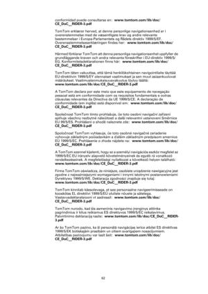 Page 6262
conformidad puede consultarse en:  www.tomtom.com/lib/doc/
CE_DoC__RIDER-3.pdf
TomTom erklærer herved, at denne personlige navigationsenhed er i 
overenstemmelse med de væsentligste krav og andre relevante 
bestemmelser i Europa-Parlamentets og Rådets direktiv 1999/5/EF. 
Overensstemmelseserklæringen findes her:  www.tomtom.com/lib/doc/
CE_DoC__RIDER-3.pdf
Härmed förklarar TomTom att denna personliga navigationsenhet uppfyller de 
grundläggande kraven och andra relevanta föreskrifter i EU-direktiv...