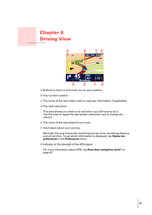 Page 2323 
• 
• 
• 
•
•
•
Chapter 6
Driving View
Driving View
AButtons to zoom in and zoom out on your position.
BYour current position.
CThe name of the next major road or road sign information, if applicable.
DThe next instruction.
This area shows you what to do and when you will have to do it.
Tap this area to repeat the last spoken instruction and to change the 
volume.
EThe name of the next street to turn onto.
FInformation about your journey.
Normally this area shows the remaining journey time, remaining...