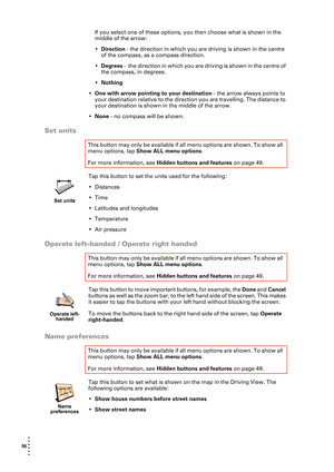 Page 5656  
• 
• 
• 
•
•
•
If you select one of these options, you then choose what is shown in the 
middle of the arrow:
•Direction - the direction in which you are driving is shown in the centre 
of the compass, as a compass direction.
•Degrees -  the direction in which you are driving is shown in the centre of 
the compass, in degrees.
•Nothing
•One with arrow pointing to your destination - the arrow always points to 
your destination relative to the direction you are travelling. The distance to 
your...