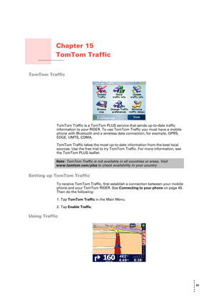 Page 6161 
• 
• 
• 
•
•
•
Chapter 15
TomTom Traffic
TomTom Traffic
TomTom Traffic
TomTom Traffic is a TomTom PLUS service that sends up-to-date traffic 
information to your RIDER. To use TomTom Traffic you must have a mobile 
phone with Bluetooth and a wireless data connection, for example, GPRS, 
EDGE, UMTS, CDMA.
TomTom Traffic takes the most up-to-date information from the best local 
sources. Use the free trial to try TomTom Traffic. For more information, see 
the TomTom PLUS leaflet.
Setting up TomTom...