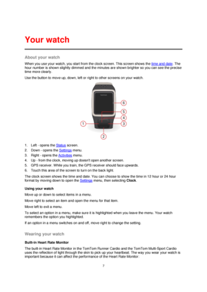 Page 77 
 
 
 
About your watch 
When you use your watch, you start from the clock screen. This screen shows the time and date. The 
hour number is shown slightly dimmed and the minutes are shown brighter so you can see the precise 
time more clearly. 
Use the button to move up, down, left or right to other screens on your watch. 
 
1. Left - opens the Status screen. 
2. Down - opens the Settings menu. 
3. Right - opens the Activities menu. 
4. Up - from the clock, moving up doesnt open another screen. 
5. GPS...