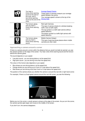 Page 99 
 
 
 
  
You hear a 
three-chime warning 
sound at the start of 
the zone, and a 
two-chime warning 
sound at the end of the 
zone. 
Average Speed Checks. 
These types of cameras measure your average 
speed between two points. 
Your average speed is shown at the top of the 
Driving View. 
 
  
The horizon glows, 
and you hear a 
three-chime warning 
sound. 
Red Light Cameras. 
This type of camera checks for vehicles breaking 
traffic rules at traffic lights. 
The top symbol is a traffic light camera...