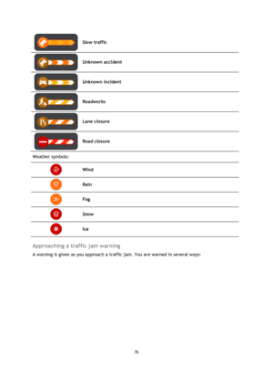Page 7676 
 
 
 
 
Slow traffic 
 
Unknown accident 
 
Unknown incident 
 
Roadworks 
 
Lane closure 
 
Road closure 
Weather symbols: 
 Wind 
 Rain 
 Fog 
 Snow 
 Ice 
 
Approaching a traffic jam warning 
A warning is given as you approach a traffic jam. You are warned in several ways:  