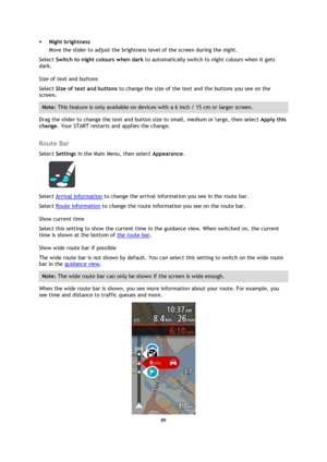 Page 8989 
 
 
 
 Night brightness 
Move the slider to adjust the brightness level of the screen during the night.  
Select Switch to night colours when dark to automatically switch to night colours when it gets 
dark. 
Size of text and buttons 
Select Size of text and buttons to change the size of the text and the buttons you see on the 
screen. 
Note: This feature is only available on devices with a 6 inch / 15 cm or larger screen. 
Drag the slider to change the text and button size to small, medium or...
