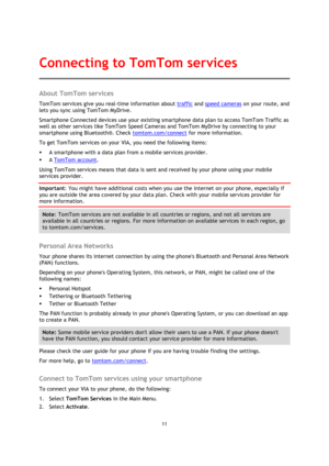 Page 1111 
 
 
 
About TomTom services 
TomTom services give you real-time information about traffic and speed cameras on your route, and 
lets you sync using TomTom MyDrive. 
Smartphone Connected devices use your existing smartphone data plan to access TomTom Traffic as 
well as other services like TomTom Speed Cameras and TomTom MyDrive by connecting to your 
smartphone using Bluetooth®. Check tomtom.com/connect for more information. 
To get TomTom services on your VIA, you need the following items: 
 A...