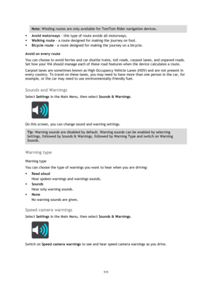 Page 111111 
 
 
 
Note: Winding routes are only available for TomTom Rider navigation devices. 
 Avoid motorways - this type of route avoids all motorways. 
 Walking route - a route designed for making the journey on foot.  
 Bicycle route - a route designed for making the journey on a bicycle.  
Avoid on every route 
You can choose to avoid ferries and car shuttle trains, toll roads, carpool lanes, and unpaved roads. 
Set how your VIA should manage each of these road features when the device calculates a...