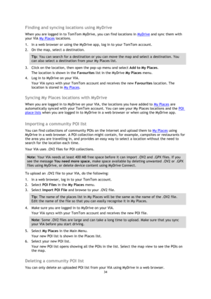Page 3434 
 
 
 
Finding and syncing locations using MyDrive 
When you are logged in to TomTom MyDrive, you can find locations in MyDrive and sync them with 
your VIA My Places locations. 
1. In a web browser or using the MyDrive app, log in to your TomTom account. 
2. On the map, select a destination. 
Tip: You can search for a destination or you can move the map and select a destination. You 
can also select a destination from your My Places list. 
3. Click on the location, then open the pop-up menu and...