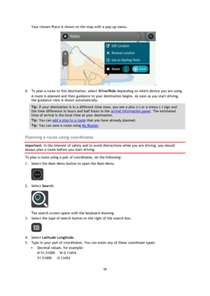 Page 5959 
 
 
 
Your chosen Place is shown on the map with a pop-up menu. 
 
4. To plan a route to this destination, select Drive/Ride depending on which device you are using. 
A route is planned and then guidance to your destination begins. As soon as you start driving, 
the guidance view is shown automatically. 
Tip: If your destination is in a different time zone, you see a plus (+) or a minus (-) sign and 
the time difference in hours and half hours in the arrival information panel. The estimated 
time of...