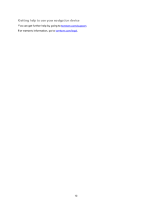 Page 1313 
 
 
 
Getting help to use your navigation device 
You can get further help by going to tomtom.com/support.  
For warranty information, go to tomtom.com/legal.  
