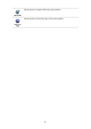 Page 2222 Add as POI
Tap this button to create a POI at the cursor position.
Centre on 
map
Tap this button to centre the map on the cursor position. 