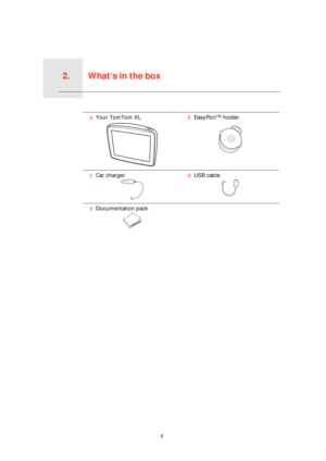 Page 5What’s in the box2.
5
What’s in the box
aYour TomTom XLbEasyPortTM holder
cCar chargerdUSB cable
eDocumentation pack 