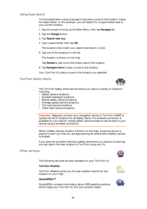 Page 5555
Using local search
To find a destination using local search and plan a route to that location, follow 
the steps below. In this example, you will search for a supermarket near to 
your current location.
1. Tap the screen to bring up the Main Menu, then tap Navigate to.
2. Tap the Google button.
3. Tap Search near you.
4. Type ’supermarket’ then tap OK.
The locations that match your search are shown in a list.
5. Tap one of the locations in the list.
The location is shown on the map. 
Tap Details to...