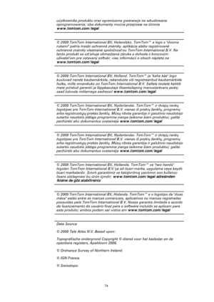 Page 7474
u¿ytkownika produktu oraz ograniczona gwarancja na wbudowane 
oprogramowanie; oba dokumenty mo¿na przejrzeæ na stronie 
www.tomtom.com/legal
© 2009 TomTom International BV, Holandsko. TomTom™ a logo s dvoma 
rukami patria medzi ochranné známky, aplikácie alebo registrované 
ochranné známky vlastnené spoločnosťou TomTom International B.V. Na 
tento produkt sa vzťahuje obmedzená záruka a dohoda s koncovým 
užívateľom pre vstavaný softvér; viac informácií o oboch nájdete na 
www.tomtom.com/legal
© 2009...