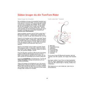 Page 38Sådan bruger du din TomTom Rider
40
Sådan bruger du et headset
Det anbefales at bruge et kompatibelt headset sam-
men med din TomTom Rider, så du kan lytte til talte 
instruktioner, foretage og modtage håndfri opkald 
og høre advarselslyde på din Rider. På den måde 
kan du køre så sikkert som muligt med din Rider. 
TomTom anbefaler et Cardo Scala-rider™ Blueto-
oth®-headset. Du kan finde flere oplysninger og en 
komplet oversigt over kompatible headsets på 
tomtom.com/riderheadsets.
Visse produkter...