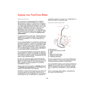 Page 66Χρήση του TomTom Rider
68
Χρήση ακουστικών
Σας συνιστούμε να χρησιμοποιήσετε συμβατά 
ακουστικά με το TomTom Rider για να ακούτε 
εκφωνούμενες οδηγίες, να κάνετε και να λαμβάνε-
τε τηλεφωνικές κλήσεις hands-free και να ακούτε 
τους ήχους προειδοποίησης στο Rider. Έτσι, η οδή-
γηση με το Rider έχει γίνει όσο το δυνατόν πιο 
ασφαλής. Η TomTom συνιστά το Ακουστικό 
Bluetooth® Cardo scala-rider™. Για περισσότερες 
πληροφορίες και
 μια πλήρη λίστα συμβατών ακου-
στικών, ανατρέξτε στη διεύθυνση tomtom.com/...