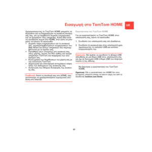 Page 67Εισαγωγή στο TomTom HOME
69
GR
Εισαγω-
γή στο 
TomTom 
HOMEΧρησιμοποιώντας το TomTom HOME μπορείτε να 
δηλώσετε και να διαχειρίζεστε τη συσκευή πλοήγη-
σής σας, για να λαμβάνετε δωρεάν ενημερώσεις 
και να αγοράζετε νέες υπηρεσίες. Καλή ιδέα είναι 
να συνδέεστε συχνά στο HOME, έτσι ώστε να μπο-
ρείτε να κάνετε τα ακόλουθα:
•Δωρεάν λήψη ενημερώσεων για τη συσκευή 
σας, συμπεριλαμβανομένων ενημερώσεων του 
Map Share και
 άλλων υπηρεσιών που περιλαμ-
βάνονται με το προϊόν σας.
•Προσθήκη νέων στοιχείων στη...