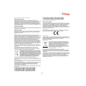 Page 75Tillägg
77
TilläggViktig säkerhetsinformation och varningar
Global Positioning System
GPS (Global Positioning System) är ett satellitbaserat system som 
tillhandahåller information om plats och tid över hela världen. GPS drivs och 
kontrolleras helt av den amerikanska regeringen som ansvarar för dess 
tillgänglighet och noggrannhet. Alla förändringar av tillgängligheten och 
noggrannheten hos GPS, eller förändringar av miljövillkor, kan påverka din 
TomTom-enhets funktion. TomTom tar inget ansvar för...