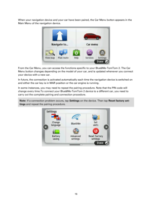 Page 1616 
 
 
 
When your navigation device and your car have been paired, the Car Menu button appears in the 
Main Menu of the navigation device.  
 
From the Car Menu, you can access the functions specific to your Blue&Me-TomTom 2. The Car 
Menu button changes depending on the model of your car, and is updated whenever you connect 
your device with a new car. 
In future, the connection is activated automatically each time the navigation device is switched on 
and either the car key is in MAR position or the...