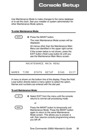 Page 24Use Maintenance Mode to make changes to the name database
or to set the clock. See your installer or system administrator for
other Maintenance Mode options. 
To enter Maintenance Mode:
 
aPress the MAINT button.
 The main Maintenance Mode screen will be
displayed.
 All menus other than the Maintenance Main
Menu are identified in the upper right corner.
 If the screen below is not shown, press the
EXIT button (Hold Loop button 6) until you
see the Maintenance Main Menu screen.
A menu is shown on the...