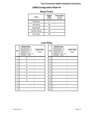 Page 1132260d Configuration Sheet #4
Recall Timers
TimerDefault
Value(seconds)
Actual Value(000-999
seconds)
Ring Delay 0
Hold Recall 120
Page Recall 120
Call Back Recall 120
NXF Recall 120
Loop Setup
CADefault Value
 Non-reserved = N
 Terminate Only = T
 Originate Only = O
 Priority Only = P
 Intercom = I
(Nat. only) UNUSED = blank
Actual Value(N, T, O, P, I,
blank)CADefault Value
 Non-reserved = N
 Terminate Only = T
 Originate Only = O
 Priority Only = P
 Intercom = I
(Nat. only) UNUSED = blank...