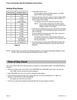 Page 60Setting Ring Delays
Dial Pad Key Available Values
1 1 ring
2 2 rings
33 rings
stations default
4 4 rings
5 5 rings
6 6 rings
7 7 rings
8 8 rings
9 9 rings
0no delay (off)
lines default
no ringing (on)
Table 31
NOTE– Systems with two consoles (two attendant positions) have separate Ring Delay settings for each
console. They must be programmed individually at each console.
Time of Day Clock
The 12-hour time of day clock may be set at any console in a multi-position system. The setting affects all...