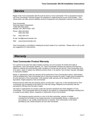 Page 81Service
Repair of the Tone Commander 30e120 must be done by Tone Commander. Prior to equipment removal,
call Tone Commander Technical Support for assistance in determining the source of the problem. This
critical action can often prevent needless removal of equipment and subsequent customer inconvenience.
Tone Commander
Technical Support Department
11609 49th Place West
Mukilteo, WA 98275-4255 USA
Phone: (800) 524-0024
(425) 349-1000
Fax: (425) 349-1010
E-mail: tech@tonecommander.com
Web:...