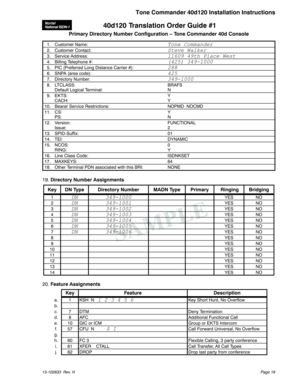 Page 1940d120 Translation Order Guide #1
Primary Directory Number Configuration – Tone Commander 40d Console
1. Customer Name:Tone Commander
2. Customer Contact:Steve Walker
3. Service Address:11609 49th Place West
4. Billing Telephone #:(425) 349-1000
5. PIC (Preferred Long Distance Carrier #):288
6. SNPA (area code):425
7. Directory Number:349-1000
8. LTCLASS: BRAFS
Default Logical Terminal: N
9. EKTS: Y
CACH: Y
10. Bearer Service Restrictions: NOPMD NOCMD
11. CS: Y
PS: N
12. Version: FUNCTIONAL
Issue: 2
13....