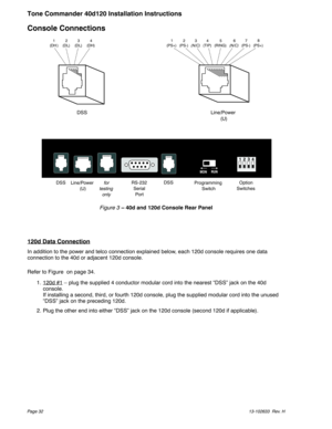 Page 32Console Connections
120d Data Connection
In addition to the power and telco connection explained below, each 120d console requires one data
connection to the 40d or adjacent 120d console.
Refer to Figure on page 34.
1. 120d #1
– plug the supplied 4 conductor modular cord into the nearest “DSS” jack on the 40d
console.
If installing a second, third, or fourth 120d console, plug the supplied modular cord into the unused
“DSS” jack on the preceding 120d.
2. Plug the other end into either “DSS” jack on the...