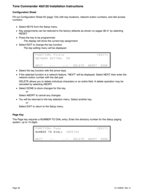 Page 48Configuration Sheet
Fill out Configuration Sheet #2 (page 134) with key locations, network button numbers, and dial access
numbers.
Select KEYS from the Setup menu.
Key assignments can be restored to the factory defaults as shown on pages 38-41 by selecting
RESET.
Press the key to be programmed.
The display will show the current key assignment.
Select EDIT to change the key function.
The key editing menu will be displayed.
Select the key function with the arrow keys.
If the selected function is a...