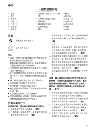 Page 2727
中文
一般的使用說明
1框架
2螺栓
3 支撐桿
4 內槽 (A)
5 外槽 (B)
6 框架管
7 鎖定板8 支撐板（僅限於 LS0714 機
型）
9 支撐桿上的最小的孔
10 調節螺栓
11 斜切鋸底座前孔
12 支撐桿前孔
13 螺栓14 螺母
15 固定板
16 外孔 (a)
17 內孔 (b)
18 最大的孔
19 外框
20 內框
符號
警告：
•進行下列操作前，請閱讀並充分理解此手冊
和斜切鋸的使用說明手冊。
將斜切鋸安裝到此支架上前，務必要關閉斜
切鋸的電源並拔下電源插頭。
支架應用所附的螺栓將四個腳中的三個固
定在平穩的面上。
此支架僅能用於此手冊中指定型號的斜切
鋸、複合斜切鋸、滑動斜切鋸和刨板機或電
刨。
將工具固定到支架上前，請打開鎖定。
使用前將工具固定在支撐桿上。
切勿登爬、坐或站在此支架上。
務必要將支架設置成公司銘牌總是朝向操
作者一側。
切勿將此支架與工具一起搬運。
保管或搬運前，可折疊上框架並通過緊固支
撐桿背面的螺栓將支撐桿固定。
安裝支架的方法
安裝斜切鋸、復合斜切鋸和滑動斜切鋸時
1. 鬆動支撐桿背面上的螺栓。（圖 1）
2....