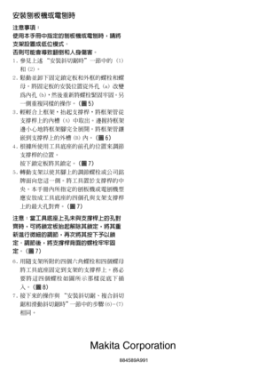 Page 28Makita Corporation
884589A 991
安裝刨板機或電刨時
注意事項：
使用本手冊中指定的刨板機或電刨時，請將
支架設置成低位模式。
否則可能會導致翻倒和人身傷害。
1. 參見上述 “安裝斜切鋸時”一節中的 (1)和 (2)。
2. 鬆動並卸下固定鎖定板和外框的螺栓和螺 母。將固定板的安裝位置從外孔 (a) 改變
為內孔 (b)，然後重新將螺栓緊固牢固。另
一側重複同樣的操作。 （圖 5）
3. 輕輕合上框架，抬起支撐桿，將框架管從 支撐桿上的內槽 (A) 中取出。邊握持框架
邊小心地將框架腳完全展開。將框架管鑲
嵌到支撐桿上的外槽 (B) 內。 （圖 6）
4. 根據所使用工具底座的前孔的位置來調節
支撐桿的位置。
按下鎖定板將其鎖定。 （圖 7）
5. 轉動支架以使其腳上的調節螺栓或公司銘 牌面向您這一側。將工具置於支撐桿的中
央。本手冊內所指定的刨板機或電刨機型
應安放成工具底座的四個孔與支架支撐桿
上的最大孔對齊。 （圖 7）
注意：當工具底座上孔未與支撐桿上的孔對
齊時，可將鎖定板抬起解除其鎖定，將其重
新進行微細的調節，再次將其按下予以鎖...