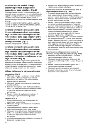 Page 1010
Installare uno dei modelli di sega 
circolare specificati di seguito sul 
supporto per sega circolare: (Fig. 2)
Collocare una sega circolare in modo che il foro nella 
base della sega si sovrapponga a un foro sull’etichetta del 
supporto per sega circolare, in base ai modelli utilizzabili. 
Questi fori sono dotati di dadi M8 (4 pz.). Fissare il 
supporto per sega circolare con i bullone esagonale M8 x 
50 (4 pz.)
LS1013, LS1016, LS1017, LS1018, LS1214, LS1212, 
LS1216, LS1030N, LS1040, LH1040, LS1220,...