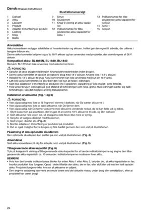 Page 24
24

1	 Dæksel2	 Akku
	 Låsearm
4	 Produkt
5	 Adapter	til	montering	af	produkt
6	 Ledning7	 Krog8	 Bælte
9	 Skrue10	 Skulderrem
11	 Knap	til	visning	af	akku-kapac-itet
12	 Indikatorlampe	for	tilba-
geværende	akku-kapacitet	for	
Akku	1 1	 Indikatorlampe	for	tilba
-
geværende	akku-kapacitet	for	
Akku	2
14	 Akku	1
15	 Akku	2
Dansk (Originale instruktioner)Illustrationsoversigt
AnvendelseAkku-konverteren	muliggør	adskillelse	af	hovedenheden	og	akkuen,	hvilket	gør	den	egnet	til	arbejde,	der	udføres...