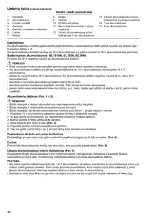 Page 48
48

1	 Dangtelis2	 Akumuliatorius
3	 Užrakto	svirtelė
4	 Gaminys
5	 Gaminio	montavimo	adapteris
6	 Laidas7	 Kablys
8	 Diržas9	 Varžtas
10	 Dirželis	ant	peties
11	 Akumuliatoriaus	krūvio	rodymo	
mygtukas
12	 Likusio	akumuliatoriaus	krūvio	 indikatorius	1-am	akumuliatoriui 13	 Likusio	akumuliatoriaus	krūvio	
indikatorius	2-am	akumuliatoriui
14	 1-as	akumuliatorius
15	 2-as	akumuliatorius
Lietuvių kalba (originali instrukcija)Bendro vaizdo paaiškinimai
NaudojimasŠis	akumuliatoriaus	keitiklis	įgalina...