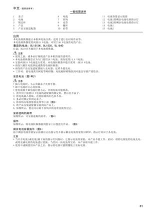 Page 81
81
1	 盖子2	 电池3	 锁定杆4	 产品5	 产品安装适配器
6	 电线7	 挂钩8	 皮带9	 螺丝10	 肩带
11	 电池容量显示按钮12	 电池1的剩余电池电量指示灯13	 电池2的剩余电池电量指示灯14	 电池115	 电池2
中文（使用说明书）一般视图说明
应用本电池转换器能让本机和电池分离，适用于进行长时间作业等。
本电池转换器使用两块18	V电池，可用于36	V电池供电的产品。
兼容的电池：BL1815N、BL1830、BL1840注意：BL1815不能用于本电池转换器。
 注意•	使用之前，请务必仔细阅读产品本机的使用说明书。
•	本电池转换器设计为专门使用18	V电池。请勿使用14.4	V电池。
•	安装两块18	V电池进行使用。本电池转换器不能只使用一块18	V电池。
•	请勿只抓住电线拿起或携带电池转换器。•	请勿将产品安装适配器插入充电器。这样不能充电。
•	工作时，使电线离开树枝等障碍物。电线被障碍物挂到可能会导致严重伤害。
安装电池（图1和2）
 注意•	插入电池时，小心勿被盖子夹到手指。•	卸下电池时小心勿掉落。•	使电池朝下卸电池时要小心，否则电池可能掉落。...