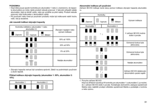 Page 61
61

POZNÁMKA:
• Když bliká pouze spodní kontrolka pro akumulátor 1 nebo 2, znamená to, že kapaci-ta akumulátoru je nízká, takže produkt nebude pracovat. V takovém případě nabijte akumulátor, který je téměř vybitý, nebo jej vyměňte za plně nabitý. Produkt nebude pracovat, když bude jeden z akumulátorů vybitý.
•  Při  používání  nebo  hned  po  používání  produktu  může  být  indikované  nabití  trochu 
nižší, než je skutečné.
Jak rozumět indikaci zbývající kapacity
Kontrolka	indikátoru	(akumulátor	1	nebo...